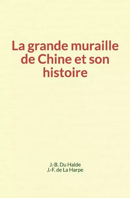 La grande muraille de Chine et son histoire - du J-B. Halde, J-F. de la Harpe - Editions Le Mono