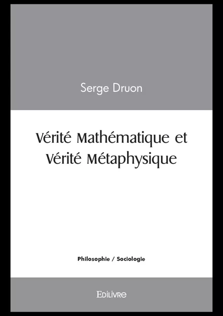 Vérité Mathématique et Vérité Métaphysique - Serge Druon - Editions Edilivre