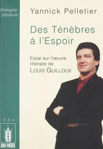 Des ténèbres à l'espoir : essai sur l'œuvre littéraire de Louis Guilloux - Yannick Pelletier - FeniXX réédition numérique