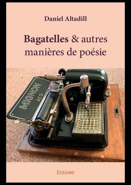 Bagatelles & autres manières de poésie - Daniel Altadill - Editions Edilivre