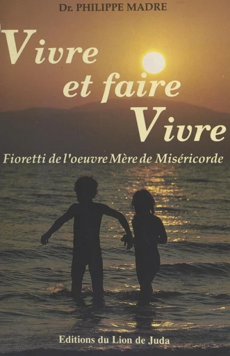 Vivre et faire vivre : fioretti de l'œuvre de Mère de Miséricorde - Philippe Madre - FeniXX réédition numérique