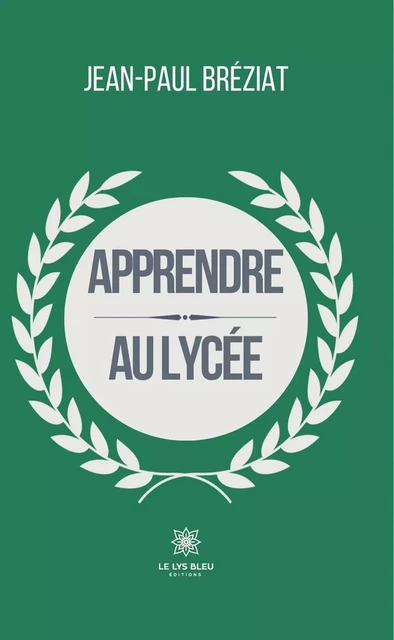 Apprendre au lycée - Jean-Paul Bréziat - Le Lys Bleu Éditions