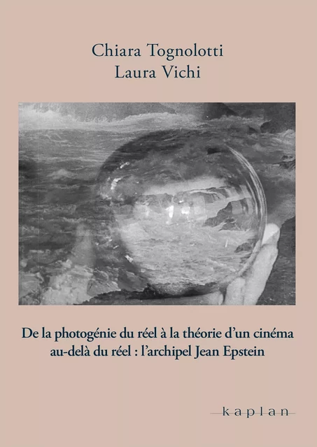 De la photogénie du réel à la théorie d’un cinéma au-delà du réel : l’archipel Jean Epstein - Chiara Tognolotti, Laura Vichi - Edizioni Kaplan