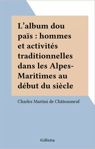 L'album dou païs : hommes et activités traditionnelles dans les Alpes-Maritimes au début du siècle - Charles Martini de Châteauneuf - FeniXX réédition numérique