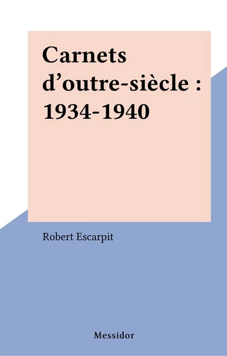 Carnets d'outre-siècle : 1934-1940 - Robert Escarpit - FeniXX réédition numérique