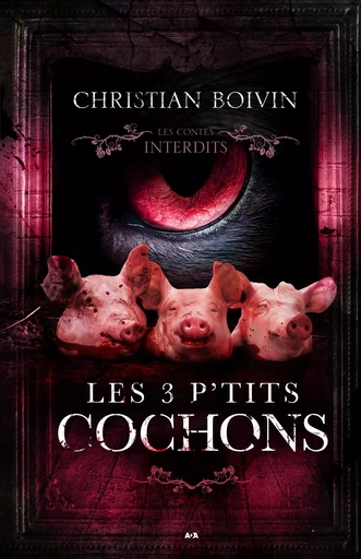 Les contes interdits: Les 3 p’tits cochons - Christian Boivin - Éditions AdA