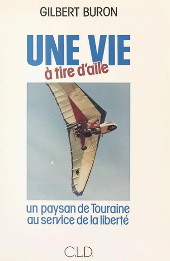 Une vie à tire d'aile : un paysan de Touraine au service de la liberté - Gilbert Buron - FeniXX réédition numérique