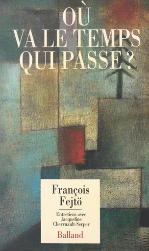 Où va le temps qui passe ? Entretiens avec Jacqueline Cherruault-Serper - François Fejto, Jacqueline Cherruault-Serper - FeniXX réédition numérique