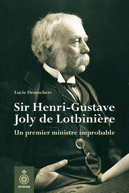 Sir Henri-Gustave Joly de Lotbinière - Lucie Desrochers - Éditions du Septentrion