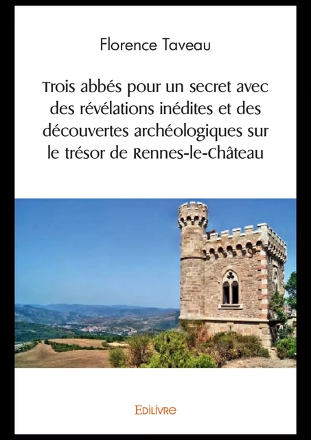 Trois abbés pour un secret avec des révélations inédites et des découvertes archéologiques sur le trésor de Rennes-le-Château - Florence Taveau - Editions Edilivre