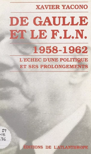 De Gaulle et le F.L.N. (1958-1962) : l'échec d'une politique et ses prolongements - Xavier Yacono - FeniXX réédition numérique