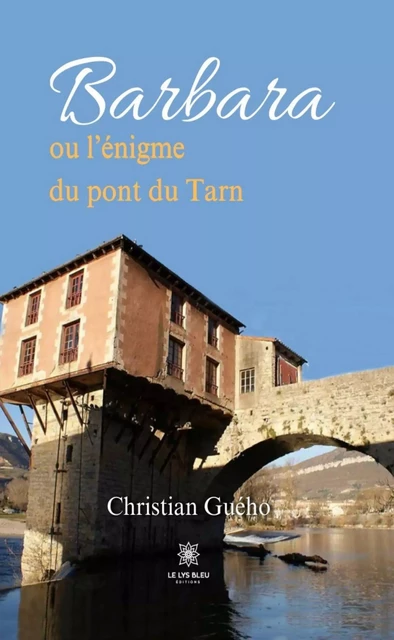 Barbara ou l’énigme du pont du Tarn - Christian Guého - Le Lys Bleu Éditions