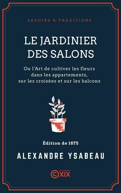 Le Jardinier des salons - Ou l'Art de cultiver les fleurs dans les appartements, sur les croisées et sur les balcons - Alexandre Ysabeau - Collection XIX