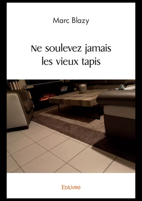 Ne soulevez jamais les vieux tapis - Marc Blazy - Editions Edilivre