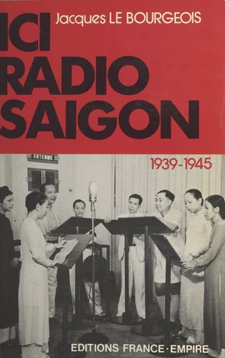 Ici Radio-Saigon : 1939-1945 - Jacques Le Bourgeois - FeniXX réédition numérique