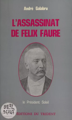 L'assassinat de Félix Faure : le président Soleil - André Galabru - FeniXX réédition numérique