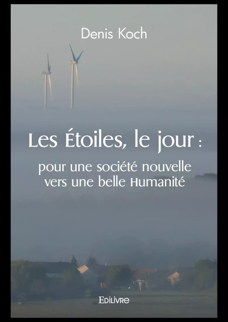 Les Étoiles, le jour : pour une société nouvelle vers une belle Humanité - Denis Koch - Editions Edilivre