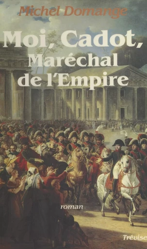 Moi, Cadot, maréchal de l'Empire - Michel Domange - FeniXX réédition numérique