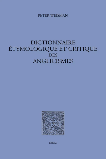 Dictionnaire étymologique et critique des anglicismes - Peter Weisman - Librairie Droz