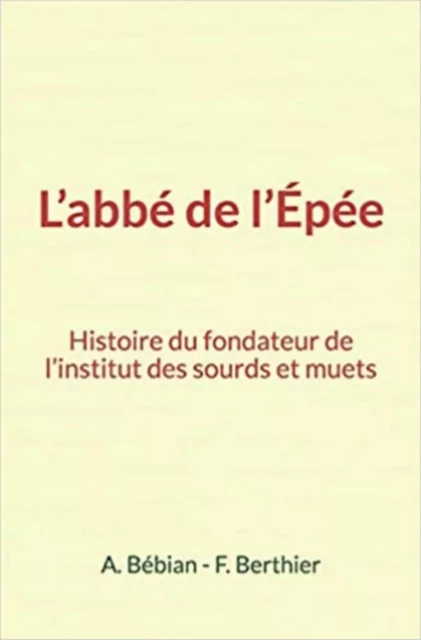 L’abbé de l’Épée : Histoire du fondateur de l’institut des sourds et muets - A. Bébian, F. Berthier - Editions Le Mono