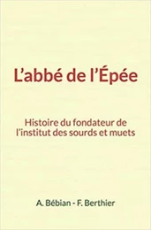 L’abbé de l’Épée : Histoire du fondateur de l’institut des sourds et muets