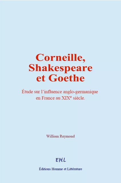 Corneille, Shakespeare et Goethe - William Reymond - Editions Homme et Litterature