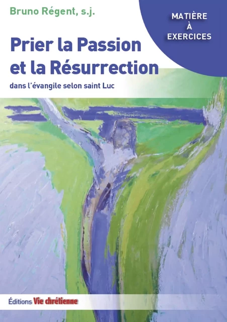 Prier la Passion et la Résurrection dans l'évangile de Luc - Bruno Régent, s.j. - Vie Chrétienne