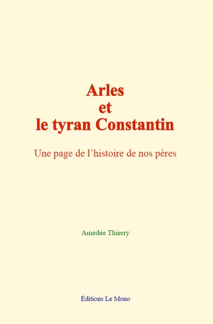 Arles et le tyran Constantin - Amédée Thierry - Editions Le Mono