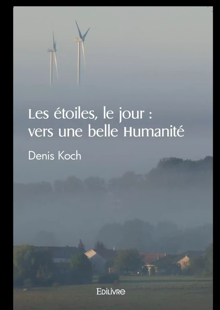 Les étoiles, le jour : vers une belle Humanité - Denis Koch - Editions Edilivre