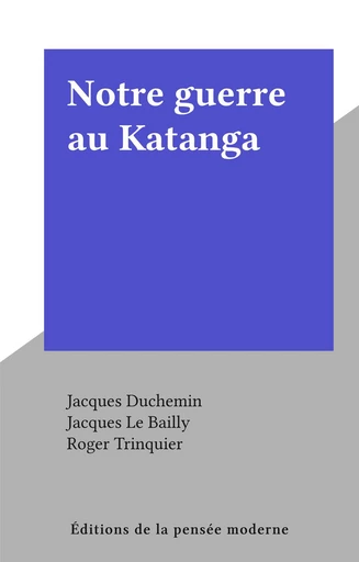 Notre guerre au Katanga - Jacques Duchemin, Jacques Le Bailly, Roger Trinquier - FeniXX réédition numérique