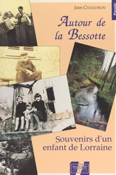 Autour de la Bessotte : souvenirs d'un enfant de Lorraine