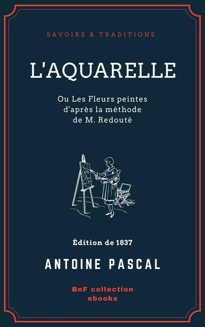 L'Aquarelle, ou Les Fleurs peintes d'après la méthode de M. Redouté - Antoine Pascal - BnF collection ebooks