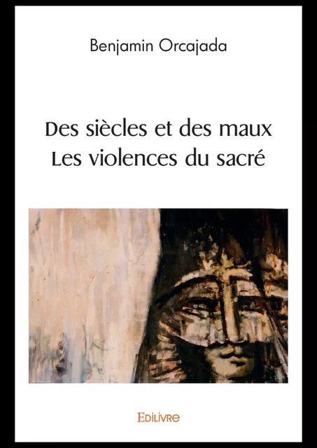 Des siècles et des maux  § Les violences du sacré - Benjamin Orcajada - Editions Edilivre