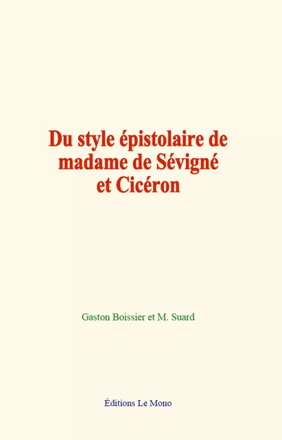 Du style épistolaire de madame de Sévigné et Cicéron - Gaston Boissier, M. Suard - Editions Le Mono