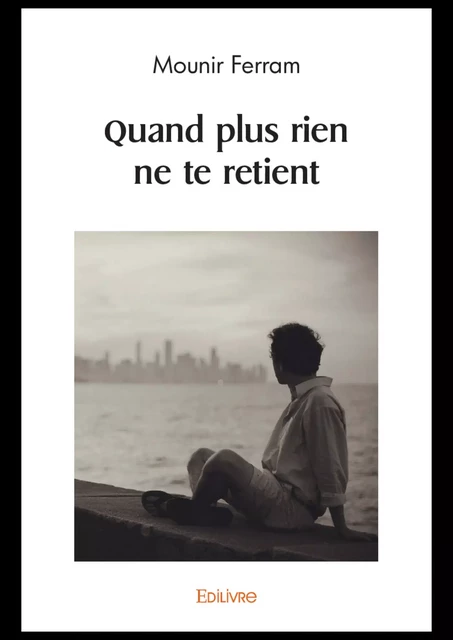 Quand plus rien ne te retient - Mounir Ferram - Editions Edilivre