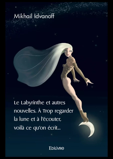 Le Labyrinthe et autres nouvelles. À Trop regarder la lune et à l'écouter, voilà ce qu'on écrit... - Mikhail Idvanoff - Editions Edilivre