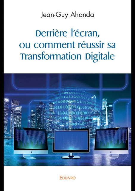 Derrière l'écran, ou comment réussir sa Transformation Digitale - Jean-Guy Ahanda - Editions Edilivre