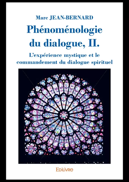 Phénoménologie du dialogue, II. L'expérience mystique et le commandement du dialogue spirituel - Marc Jean-Bernard - Editions Edilivre