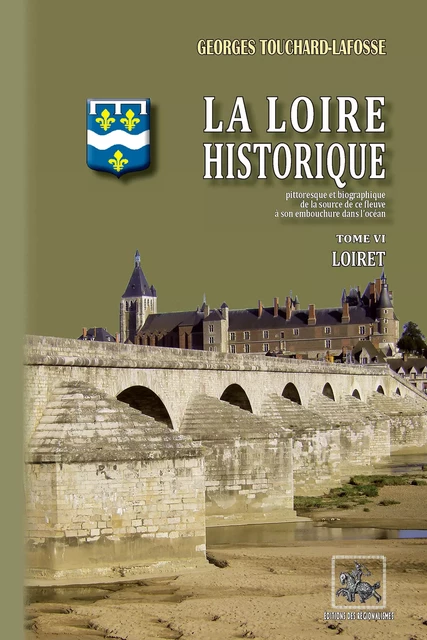 La Loire historique (Tome 6 : le Loiret) - Georges Touchard-Lafosse - Editions des Régionalismes