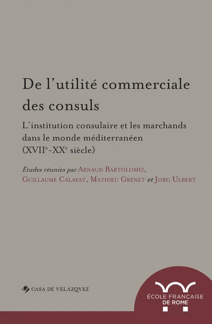 De l’utilité commerciale des consuls. L’institution consulaire et les marchands dans le monde méditerranéen (XVIIe-XXe siècle) -  - Publications de l’École française de Rome