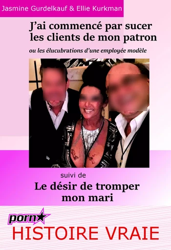 J’ai commencé par sucer les clients de mon patron : ou les élucubrations d’une employée modèle… Suivi de : Le désir de tromper mon mari. [Histoires Vraies et non censurées]. - Jasmine Gurdelkauf, Ellie Kirkman - Ink book