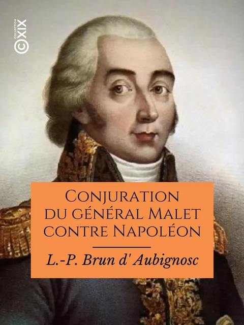 Conjuration du général Malet contre Napoléon - L.-P. Brun d' Aubignosc - Collection XIX