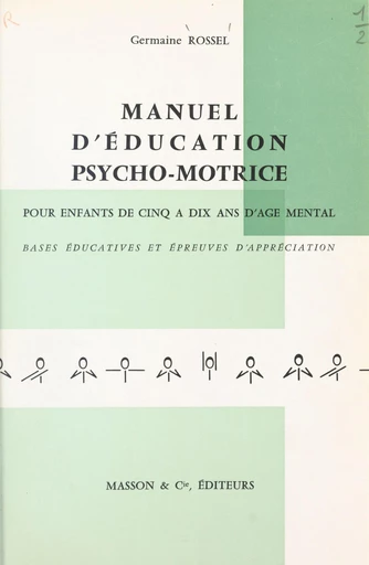 Manuel d'éducation psycho-motrice pour enfants de cinq à dix ans d'âge mental - Germaine Rossel - FeniXX réédition numérique