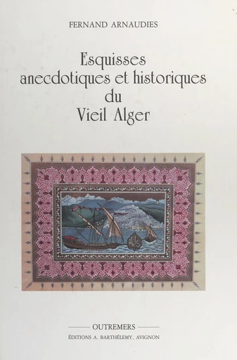 Esquisses anecdotiques et historiques du vieil Alger - Fernand Arnaudiès - FeniXX réédition numérique