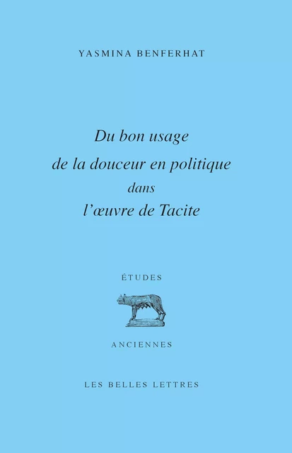 Du bon usage de la douceur en politique dans l’œuvre de Tacite - Yasmina Benferhat - Les Belles Lettres