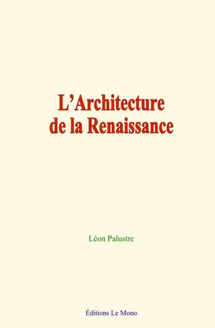 L’Architecture de la Renaissance - Léon Palustre - Editions Le Mono