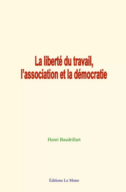 La liberté du travail, l’association et la démocratie - Henri Baudrillart - Editions Le Mono