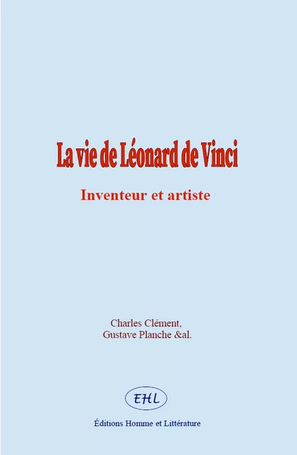 La vie de Léonard de Vinci - Charles Clément, Gustave Planche, & Al. - Homme et Littérature