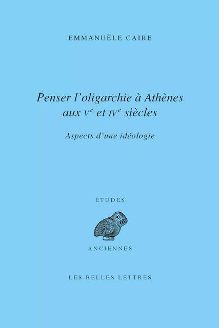 Penser l’oligarchie à Athènes aux Ve et IVe siècles - Emmanuèle Caire - Les Belles Lettres