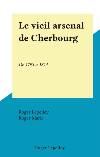 Le vieil arsenal de Cherbourg - Roger Lepelley - FeniXX réédition numérique